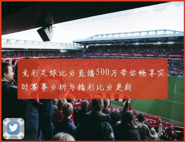 竞彩足球比分直播500万带你畅享实时赛事分析与精彩比分更新