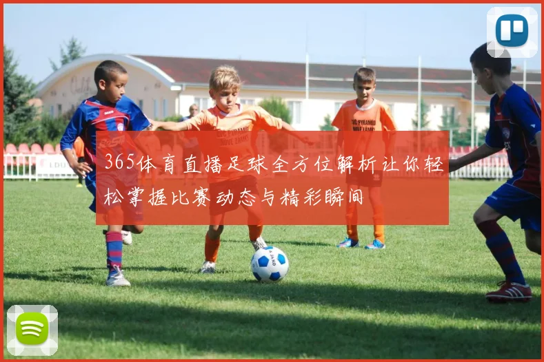 365体育直播足球全方位解析让你轻松掌握比赛动态与精彩瞬间