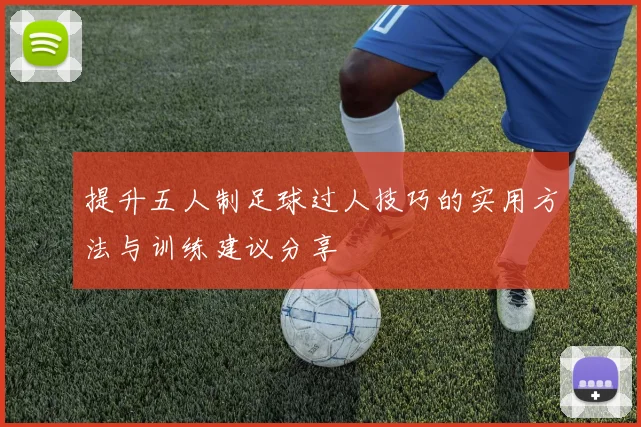 提升五人制足球过人技巧的实用方法与训练建议分享