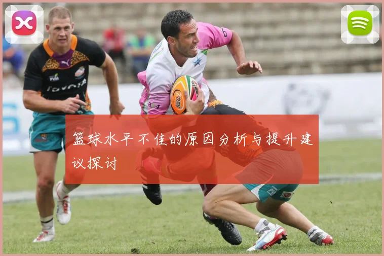 篮球水平不佳的原因分析与提升建议探讨