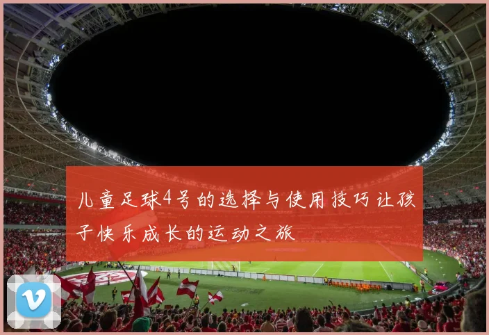 儿童足球4号的选择与使用技巧让孩子快乐成长的运动之旅