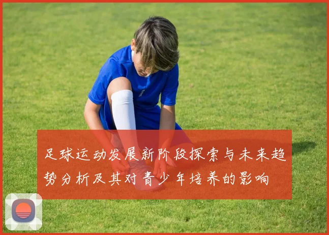 足球运动发展新阶段探索与未来趋势分析及其对青少年培养的影响