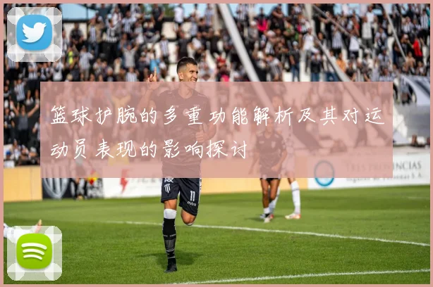 篮球护腕的多重功能解析及其对运动员表现的影响探讨