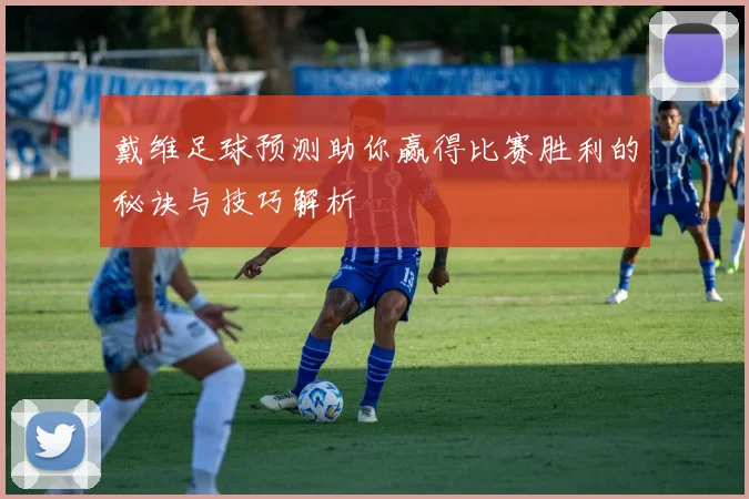 戴维足球预测助你赢得比赛胜利的秘诀与技巧解析